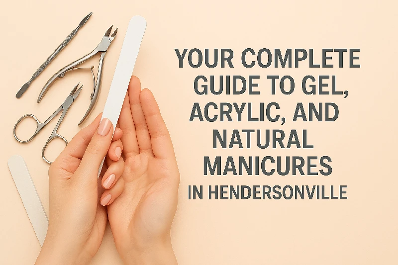 Your Complete Guide to Gel, Acrylic, and Natural Manicures in Hendersonville